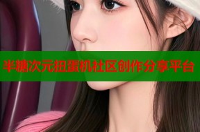 半糖次元扭蛋机社区创作分享平台