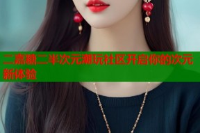 二嘉糖二半次元潮玩社区开启你的次元新体验