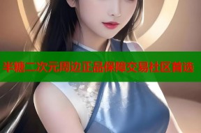 半糖二次元周边正品保障交易社区首选