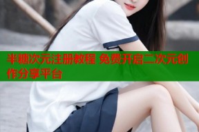半糖次元注册教程 免费开启二次元创作分享平台