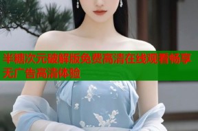 半糖次元破解版免费高清在线观看畅享无广告高清体验