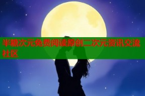 半糖次元免费阅读原创二次元资讯交流社区