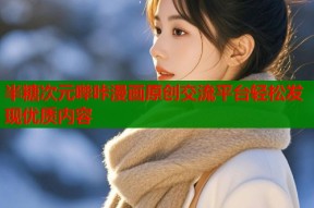 半糖次元哔咔漫画原创交流平台轻松发现优质内容