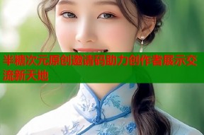 半糖次元原创邀请码助力创作者展示交流新天地