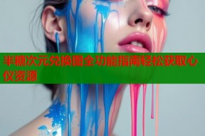 半糖次元兑换图全功能指南轻松获取心仪资源