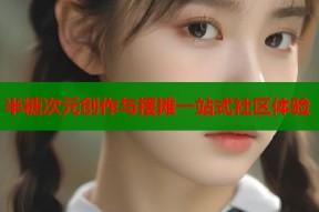 半糖次元创作与摆摊一站式社区体验