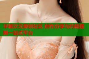 半糖次元原创社区 创作分享与约稿摆摊一站式平台