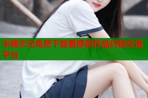 半糖次元免费下载看原创作品约稿交流平台