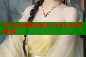半次元冰糖揭秘虚拟UP主多才多艺直播体验