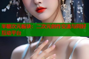 半糖次元板块：二次元创作交流与同好互动平台