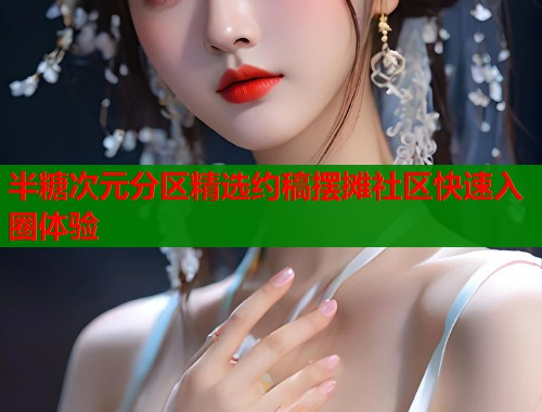 半糖次元分区精选约稿摆摊社区快速入圈体验  第1张