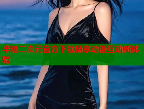 半糖二次元官方下载畅享动漫互动新体验  第1张