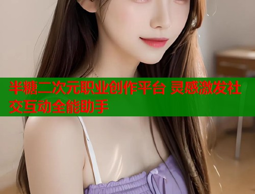 半糖二次元职业创作平台 灵感激发社交互动全能助手  第1张