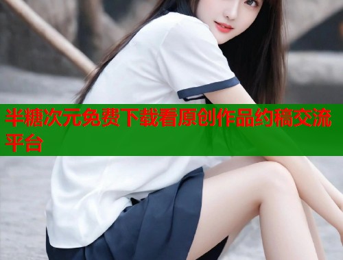 半糖次元免费下载看原创作品约稿交流平台  第1张
