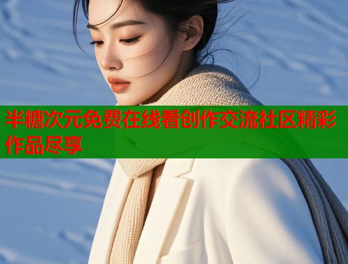 半糖次元免费在线看创作交流社区精彩作品尽享  第1张
