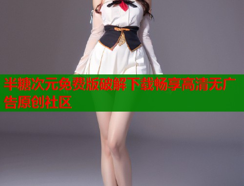 半糖次元免费版破解下载畅享高清无广告原创社区  第1张