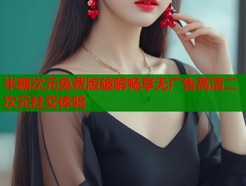 半糖次元免费版破解畅享无广告高清二次元社交体验  第2张