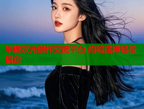 半糖次元创作交流平台 约稿摆摊轻松搞定  第1张
