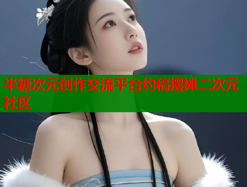 半糖次元创作交流平台约稿摆摊二次元社区  第2张