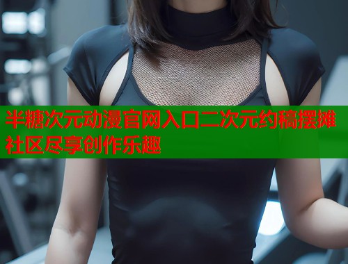 半糖次元动漫官网入口二次元约稿摆摊社区尽享创作乐趣  第2张