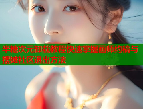 半糖次元卸载教程快速掌握画师约稿与摆摊社区退出方法  第1张