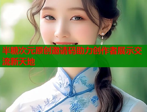 半糖次元原创邀请码助力创作者展示交流新天地  第1张