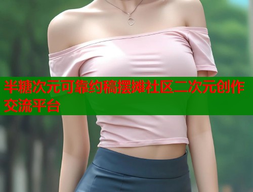 半糖次元可靠约稿摆摊社区二次元创作交流平台  第1张