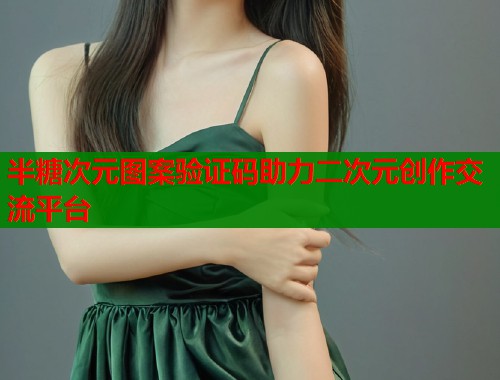 半糖次元图案验证码助力二次元创作交流平台  第1张