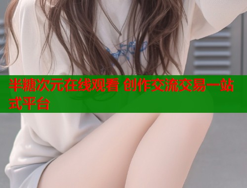 半糖次元在线观看 创作交流交易一站式平台  第2张