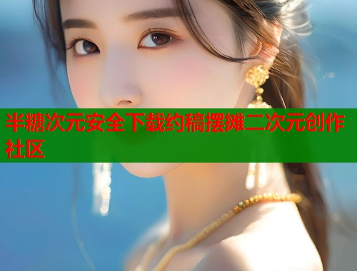 半糖次元安全下载约稿摆摊二次元创作社区  第2张