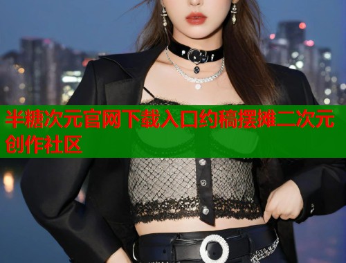 半糖次元官网下载入口约稿摆摊二次元创作社区  第1张
