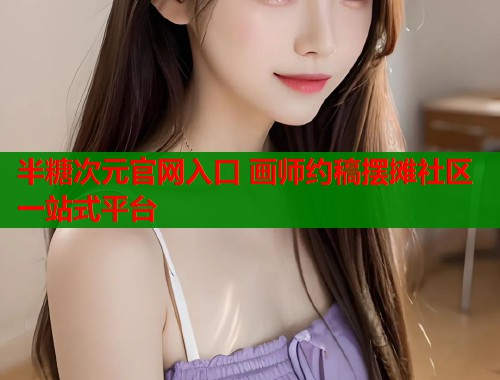 半糖次元官网入口 画师约稿摆摊社区一站式平台  第1张