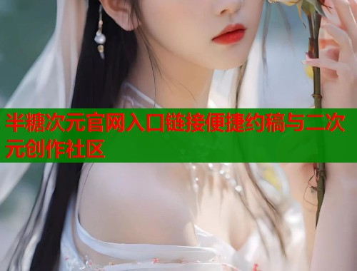 半糖次元官网入口链接便捷约稿与二次元创作社区  第1张