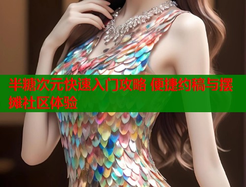 半糖次元快速入门攻略 便捷约稿与摆摊社区体验  第1张