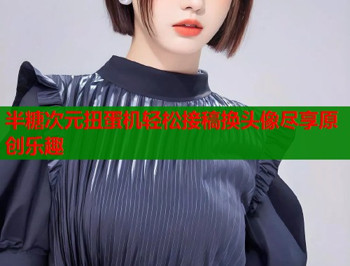 半糖次元扭蛋机轻松接稿换头像尽享原创乐趣  第1张