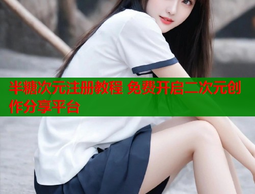 半糖次元注册教程 免费开启二次元创作分享平台  第1张