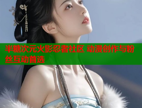 半糖次元火影忍者社区 动漫创作与粉丝互动首选  第1张