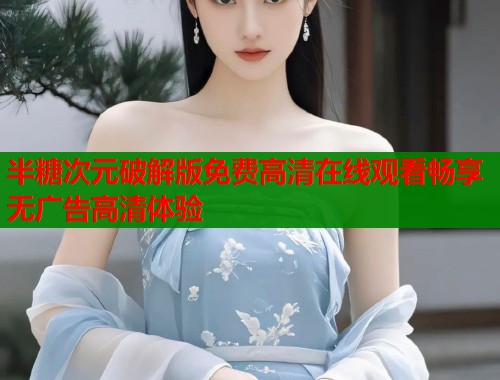 半糖次元破解版免费高清在线观看畅享无广告高清体验  第1张