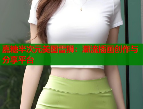 嘉糖半次元美图雷狮：潮流插画创作与分享平台  第2张