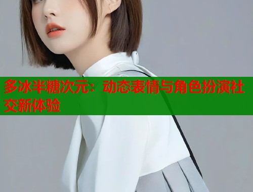多冰半糖次元：动态表情与角色扮演社交新体验  第2张